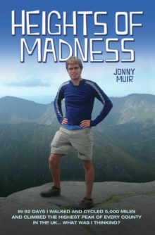 Heights of Madness : In 92 days I walked and cycled 5,000 miles and climbed the highest peak of every county in the UK...What was i thinking