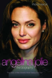 Angelina Jolie - The Biography : The Story of the World's Most Seductive Star