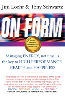 On Form : Managing Energy, Not Time, is the Key to High Performance, Health and Happiness