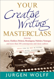 Your Creative Writing Masterclass : featuring Austen, Chekhov, Dickens, Hemingway, Nabokov, Vonnegut, and more than 100 Contemporary and Classic Authors