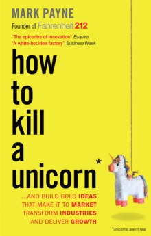 How to Kill a Unicorn : ...and Build Bold Ideas that Make It to Market, Transform Industries and Deliver Growth, Paperback Book How to Kill a Unicorn : ...and Build Bold Ideas that Make It to Market, Transform Industries and Deliver Growth, Paperback Book