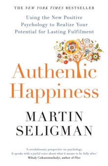 Authentic Happiness : Using The New Positive Psychology To Realise Your Potential For Lasting Fulfilment