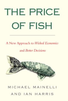 The Price of Fish : A New Approach to Wicked Economics and Better Decisions