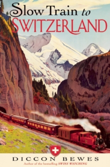 Slow Train to Switzerland : One Tour, Two Trips, 150 Years and a World of Change Apart