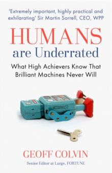 Humans Are Underrated : What high achievers know that brilliant machines never will