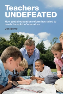 Teachers Undefeated : How global education reform has failed to crush the spirit of educators