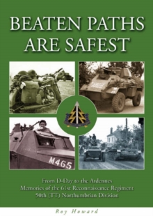 Beaten Paths are Safest : From D-Day to the Ardennes - Memories of the 61st Reconnaissance Regiment - 50th (TT) Northumbrian Division