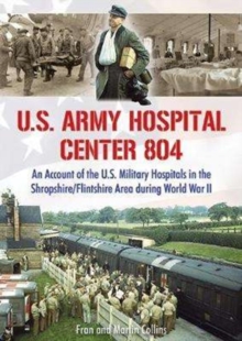 U.S. Army Hospital Center 804 : An Account of the U.S. Military Hospitals in the Shropshire/Flintshire Area during World War II