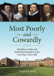 Most Poorly and Cowardly : Hartlebury Castle and North Worcestershire in the Civil Wars: 1642-1660