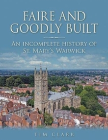 Faire and Goodly Built : An incomplete History of St. Mary's Warwick