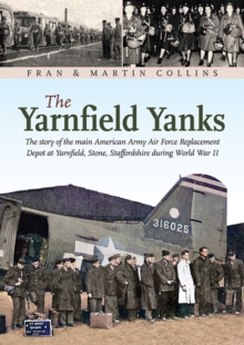 The Yarnfield Yanks : The story of the main American Army Air Force Replacement Depot at Yarnfield, Stone, Staffordshire during World War 2