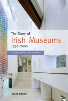 The Story of Irish Museums 1790-2000 : Culture, Identity and Education, Hardback Book The Story of Irish Museums 1790-2000 : Culture, Identity and Education, Hardback Book