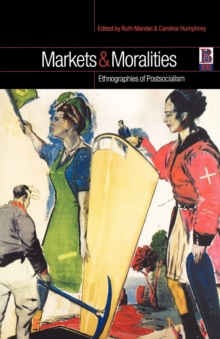 Markets and Moralities : Ethnographies of Postsocialism