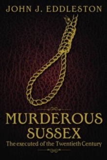 Murderous Sussex : The Executed of the Twentieth Century
