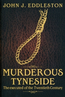 Murderous Tyneside : The Executed of the Twentieth Century