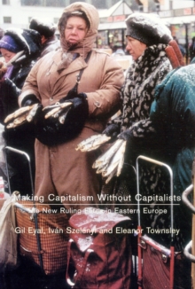 Making Capitalism without Capitalists : The New Ruling Elites in Eastern Europe, Paperback / softback Book Making Capitalism without Capitalists : The New Ruling Elites in Eastern Europe, Paperback / softback Book