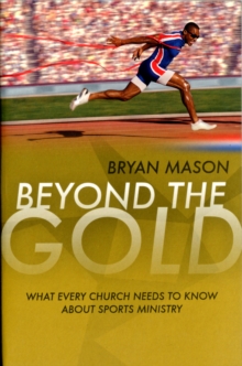Beyond the Gold : What Every Church Needs to Know About Sports Ministry, Paperback / softback Book Beyond the Gold : What Every Church Needs to Know About Sports Ministry, Paperback / softback Book
