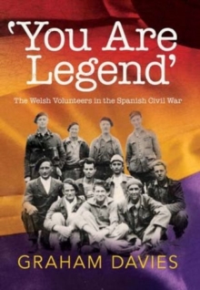 'You are Legend' : The Welsh Volunteers in the Spanish Civil War, Paperback / softback Book 'You are Legend' : The Welsh Volunteers in the Spanish Civil War, Paperback / softback Book