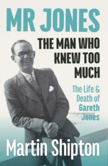 Mr Jones: The Man Who Knew Too Much : The Life and Death of Gareth Jones