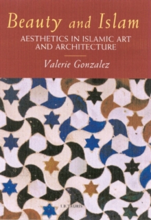 Beauty and Islam : Aesthetics in Islamic Art and Architecture, Hardback Book Beauty and Islam : Aesthetics in Islamic Art and Architecture, Hardback Book