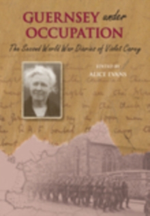 The Second World War Diaries of Violet Carey : Guernsey Under Occupation, Paperback / softback Book The Second World War Diaries of Violet Carey : Guernsey Under Occupation, Paperback / softback Book