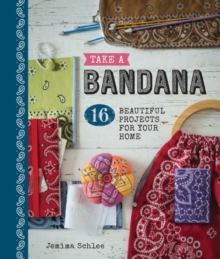 Take a Bandana : 16 Beautiful Projects for Your Home, Paperback / softback Book Take a Bandana : 16 Beautiful Projects for Your Home, Paperback / softback Book