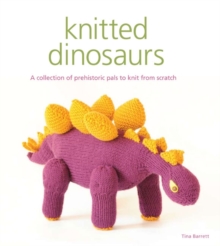 Knitted Dinosaurs : A Collection of Prehistoric Pals to Knit from Scratch, Paperback Book Knitted Dinosaurs : A Collection of Prehistoric Pals to Knit from Scratch, Paperback Book