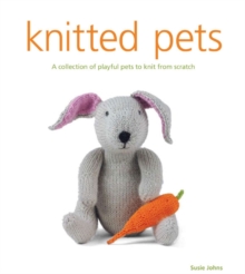 Knitted Pets : A Collection of Playful Pets to Knit from Scratch, Paperback Book Knitted Pets : A Collection of Playful Pets to Knit from Scratch, Paperback Book