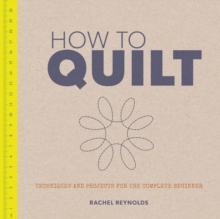 How to Quilt : Techniques and Projects for the Complete Beginner, Paperback Book How to Quilt : Techniques and Projects for the Complete Beginner, Paperback Book