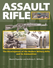 Assault Rifle : The Development of the Modern Military Rifle and Its Ammunition, Hardback Book Assault Rifle : The Development of the Modern Military Rifle and Its Ammunition, Hardback Book