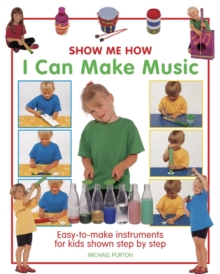 Show Me How: I Can Make Music : Easy-to-make Instruments For Kids Shown Step By Step