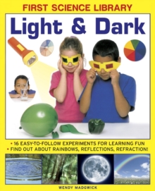 First Science Library: Light & Dark : 16 Easy-to-follow Experiments for Learning Fun. Find out About Rainbows, Reflections, Refraction!