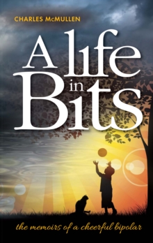 A Life in Bits : The Memoirs of a Cheerful Bipolar