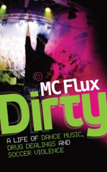 Dirty : The confessions of a reformed drug addict and soccer hooligan who made it big on the dance scene, Paperback / softback Book Dirty : The confessions of a reformed drug addict and soccer hooligan who made it big on the dance scene, Paperback / softback Book