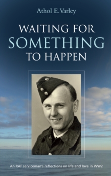 Waiting for Something to Happen : An RAF Serviceman's Reflections on Life and Love in WW2
