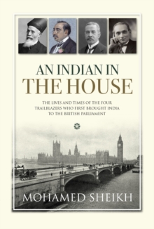 An An Indian in The House : The Lives and Times of the Four Trailblazers Who First Brought India to the British Parliament