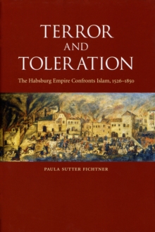 Terror and Toleration : The Habsburg Empire Confronts Islam, 1526-1850