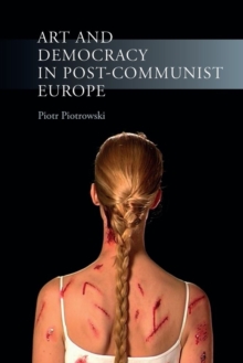 Art and Democracy in Post-Communist Europe, Paperback / softback Book Art and Democracy in Post-Communist Europe, Paperback / softback Book
