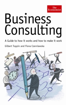 Economist: Business Consulting : A Guide to How it Works and How to Make it Work, Hardback Book Economist: Business Consulting : A Guide to How it Works and How to Make it Work, Hardback Book