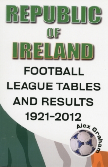 Republic of Ireland - Football League Tables & Results 1921-2012, Paperback / softback Book Republic of Ireland - Football League Tables & Results 1921-2012, Paperback / softback Book