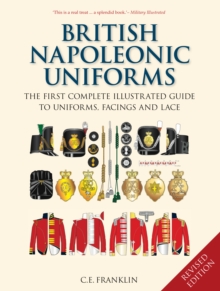 British Napoleonic Uniforms : The First Complete Illustrated Guide to Uniforms, Facings and Lace, Hardback Book British Napoleonic Uniforms : The First Complete Illustrated Guide to Uniforms, Facings and Lace, Hardback Book