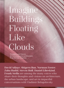 Imagine Buildings Floating like Clouds : Thoughts and Visions on Contemporary Architecture from 101 Key Creatives