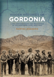 Hidden Histories of Gordonia : Land dispossession and resistance in the Northern Cape, 1800-1990