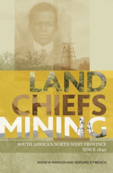 Land, Chiefs, Mining : South Africa's North West Province since 1840