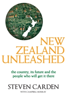 New Zealand Unleashed : The Country, Its Future and the People Who Will Get It There