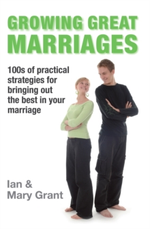 Growing Great Marriages : Hundreds of Practical Strategies for Bringing Out the Best In Your Marriage