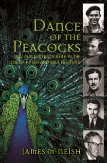 Dance of the Peacocks : New Zealanders in Exile in the Time of Hitler and Mao Tse-Tung