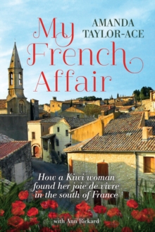 My French Affair : How a Kiwi Woman Found Her Joie De Vivre In the South of France