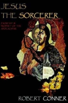 Jesus the Sorcerer : Exorcist & Prophet of the Apocalypse