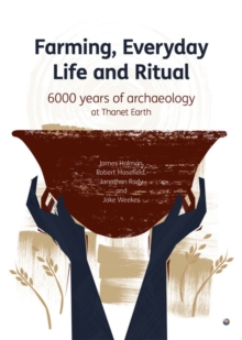 Farming, Everyday Life and Ritual : 6000 years of archaeology at Thanet Earth